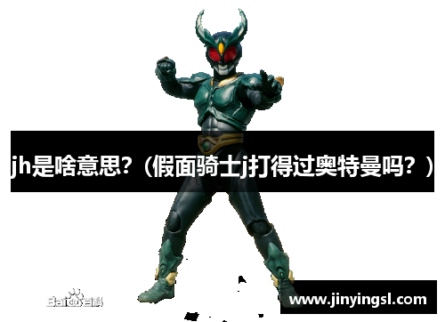 jh是啥意思？(假面骑士j打得过奥特曼吗？)