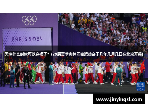 天津什么时候可以穿裙子？(29届夏季奥林匹克运动会于几年几月几日在北京开幕)